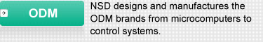 ODM : NSD designs and manufactures the ODM brands from microcomputers to control systems.