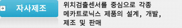 자사제조사업 : 위치검출센서를 중심으로 각종 메카트로닉스 제품의 설계, 개발, 제조 및 판매